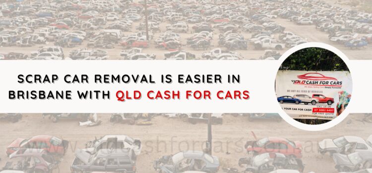 Scrap Car Removal is Easier in Brisbane With Qld Cash for Cars